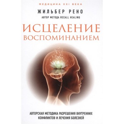 Исцеление воспоминанием: авторская методика разрешения внутренних конфликтов и лечения болезней Исцеление воспоминанием: авторская методика разрешения внутренних конфликтов и лечения болезней