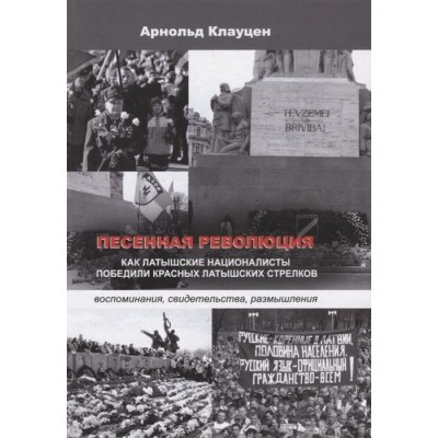 Песенная революция. Как латышские националисты победили красных латышских стрелков (воспоминания, свидетельства, размышления) Песенная революция. Как латышские националисты победили красных латышских стрелков (воспоминания, свидетельства, размышления)
