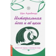 ауробиндо шри: интегральная йога и ее цели. целостный подход к пониманию мира