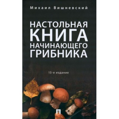 михаил вишневский: настольная книга начинающего грибника михаил вишневский: настольная книга начинающего грибника