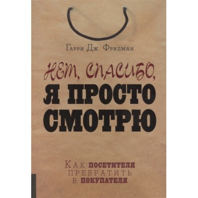 Нет, спасибо, я просто смотрю. Как посетителя превратить в покупателя Нет, спасибо, я просто смотрю. Как посетителя превратить в покупателя