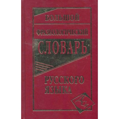 Большой фразеологический словарь русского языка Большой фразеологический словарь русского языка