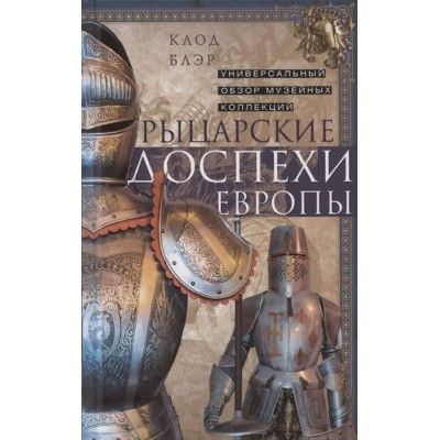 Рыцарские доспехи Европы. Универсальный обзор музейных коллекций Рыцарские доспехи Европы. Универсальный обзор музейных коллекций