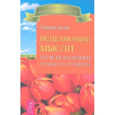 Исцеляющие мысли от всех болезней, старости и смерти Исцеляющие мысли от всех болезней, старости и смерти