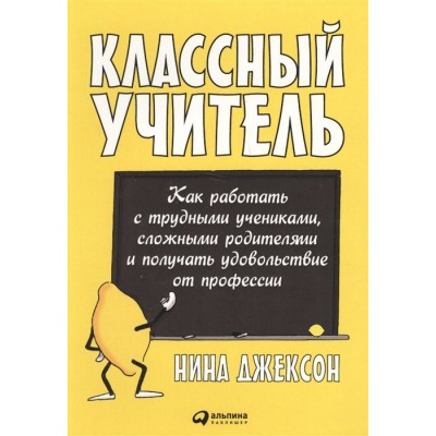 Классный учитель. Как работать с трудными учениками, сложными родителями и получать удовольствие от профессии Классный учитель. Как работать с трудными учениками, сложными родителями и получать удовольствие от профессии