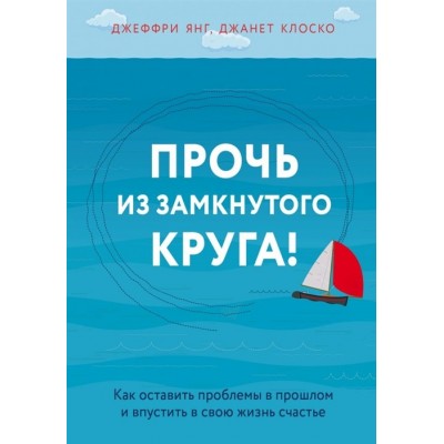 Прочь из замкнутого круга! Как оставить проблемы в прошлом и впустить в свою жизнь счастье Прочь из замкнутого круга! Как оставить проблемы в прошлом и впустить в свою жизнь счастье