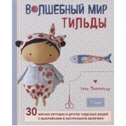 Волшебный мир Тильды. 30 мягких игрушек и других чудесных вещей с выкройками в натуральную величину