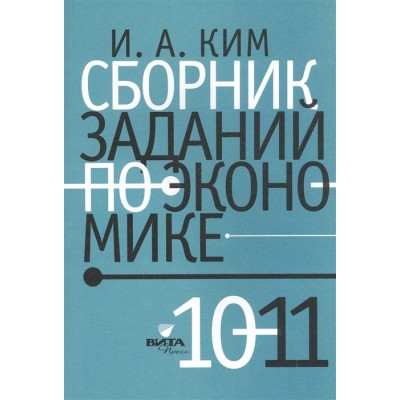 Сборник заданий по экономике: учебное пособие для учащихся 10-11 классов общеобразовательных организаций Сборник заданий по экономике: учебное пособие для учащихся 10-11 классов общеобразовательных организаций