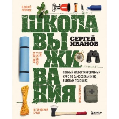 сергей иванов: школа выживания. полный иллюстрированный курс по самосохранению в любых условиях сергей иванов: школа выживания. полный иллюстрированный курс по самосохранению в любых условиях