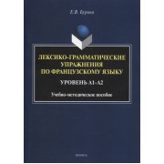 Лексико-грамматические упражнения по французскому языку. Уровень А1-А2: учебно-методическое пособие