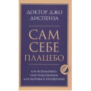 Сам себе плацебо. Как использовать силу подсознания для здоровья и процветания