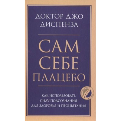 Сам себе плацебо. Как использовать силу подсознания для здоровья и процветания Сам себе плацебо. Как использовать силу подсознания для здоровья и процветания