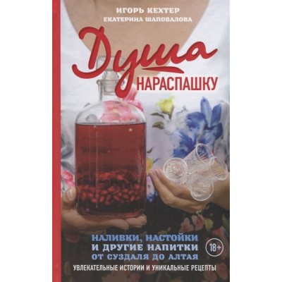 Душа нараспашку. Наливки, настойки и другие напитки от Суздаля до Алтая. Увлекательные истории и уникальные рецепты Душа нараспашку. Наливки, настойки и другие напитки от Суздаля до Алтая. Увлекательные истории и уникальные рецепты