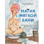 Магия мягкой бани. Путеводитель в мир тепла для всей семьи