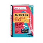 Французский как образ жизни. Самоучитель, который научит вас понимать французские песни, читать Гюго в оригинале и говорить на языке любви