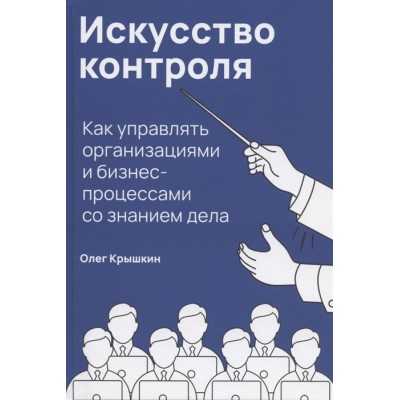 Искусство контроля: Как управлять организациями и бизнес-процессами со знанием дела Искусство контроля: Как управлять организациями и бизнес-процессами со знанием дела