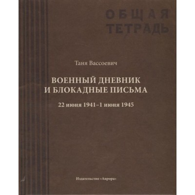 Военный дневник и блокадные письма. 22 июня 1941 - 1 июня 1945 Военный дневник и блокадные письма. 22 июня 1941 - 1 июня 1945