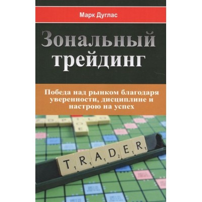 Зональный трейдинг. Победа над рынком благодаря уверенности, дисциплине и настрою на успех Зональный трейдинг. Победа над рынком благодаря уверенности, дисциплине и настрою на успех