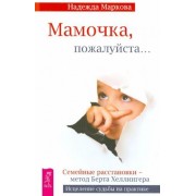 надежда маркова: мамочка, пожалуйста... семейные расстановки - метод берта хеллингера