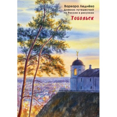 леднёва, леднев: тобольск. дневник путешествий по россии в рисунках леднёва, леднев: тобольск. дневник путешествий по россии в рисунках