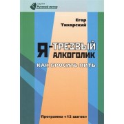 Я - трезвый алкоголик. Как бросить пить (программа 12 шагов)