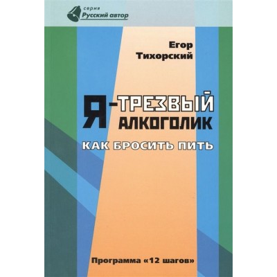 Я - трезвый алкоголик. Как бросить пить (программа 12 шагов) Я - трезвый алкоголик. Как бросить пить (программа 12 шагов)