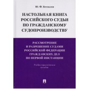 Настольная книга российского судьи по гражданскому судопроизводству. Рассмотрение и разрешение судами Российской Федерации гражданских дел по первой инстанции. Учебно-практическое пособие