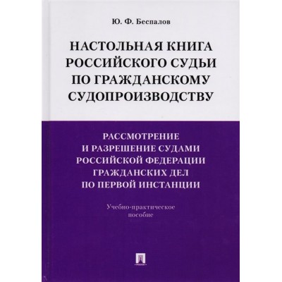 Настольная книга российского судьи по гражданскому судопроизводству. Рассмотрение и разрешение судами Российской Федерации гражданских дел по первой инстанции. Учебно-практическое пособие Настольная книга российского судьи по гражданскому судопроизводству. Рассмотрение и разрешение судами Российской Федерации гражданских дел по первой инстанции. Учебно-практическое пособие