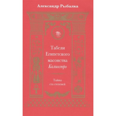 Табели Египетского масонства Калиостро. Тайны ста степеней Табели Египетского масонства Калиостро. Тайны ста степеней