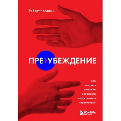 Пре-убеждение. Как получить согласие оппонента еще до начала переговоров Пре-убеждение. Как получить согласие оппонента еще до начала переговоров