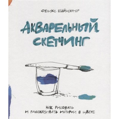 Акварельный скетчинг. Как рисовать и рассказывать истории в цвете Акварельный скетчинг. Как рисовать и рассказывать истории в цвете