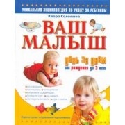 Ваш малыш день за днем: от рождения до 3 лет: уникальная энциклопедия по уходу за ребенком / Изд. 2-е, испр. и доп.