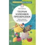 Творим, изменяем, преобразуем: Игры-занятия с дошкольниками