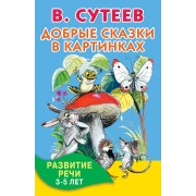 Добрые сказки в картинках. Развитие речи. 3-5 лет
