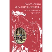 Хроники Нарнии: последняя битва.Три повести: "Покоритель зари", или Плавание на край света. Серебряное кресло. Последняя битва