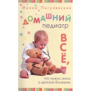 Домашний педиатр. Все, что нужно знать о детских болезнях.