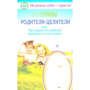Родители-целители, или Как вырастить ребенка здоровым и счастливым