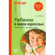 Ребенок в мире взрослых Рассказы о профессиях (мБиблСДетСад) Алябьева (ФГОС ДО)