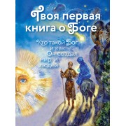 Твоя первая книга о Боге: Кто такой Бог и как Он создал мир и людей