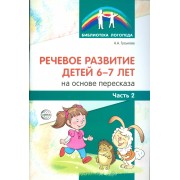 Речевое развитие детей 6-7 лет на основе пересказа. Ч.2