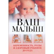 Ваш малыш. Беременность, роды и здоровый ребенок до года