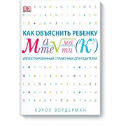 Как объяснить ребенку математику. Иллюстрированный справочник для родителей