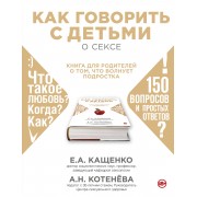 Как говорить с детьми о сексе: книга для родителей о том, что волнует подростка