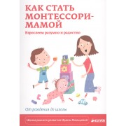 Как стать Монтессори-мамой. Взрослеем разумно и радостно