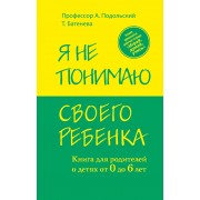 Я не понимаю своего ребенка. Книга для родителей о детях от 0 до 6 лет