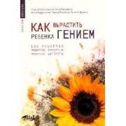 Как вырастить ребенка гением: 250 рецептов педиатров, психологов, педагогов, диетологов