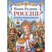 Наша Родина-Россия. Детская энциклопедия.