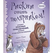 Рискни стать полярником! Хроника опасных приключений, которых лучше было бы избежать