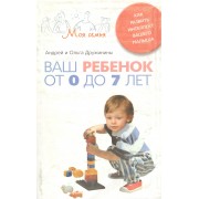 Ваш ребенок от 0 до 7 лет. Как развить интеллект вашего малыша