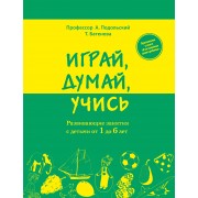 Играй, думай, учись. Развивающие занятия с детьми от 1 до 6 лет